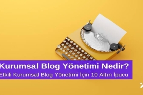 Kurumsal Blog Yönetimi Nedir? Etkili Kurumsal Blog Yönetimi için 10 Altın İpucu